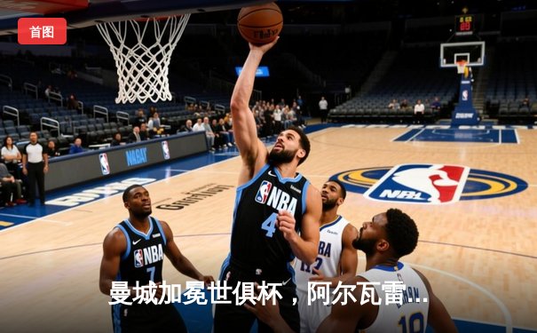 曼城加冕世俱杯，阿尔瓦雷斯双响助蓝月军团首度问鼎