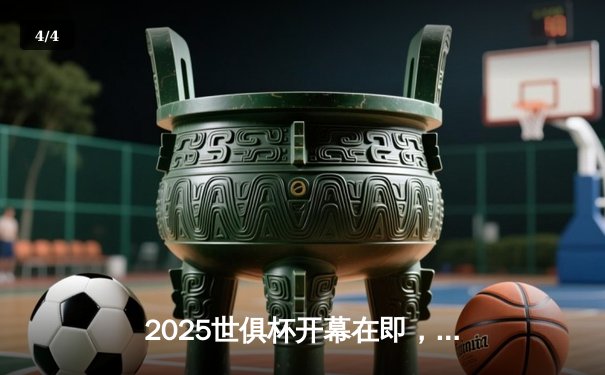 2025世俱杯开幕在即，数字平台成观赛新主场 - 4