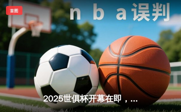 2025世俱杯开幕在即，官方授权直播平台揭晓，豪门对决点燃绿茵激情