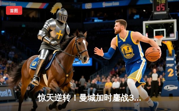 惊天逆转！曼城加时鏖战3-2力克弗拉门戈，首夺世俱杯冠军创历史