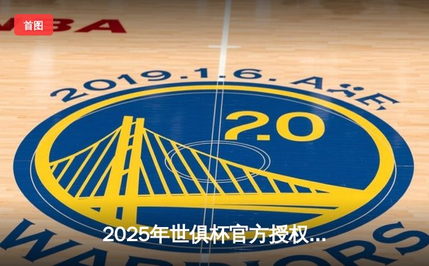 2025年世俱杯官方授权直播平台揭晓，球迷观赛盛宴即将开启
