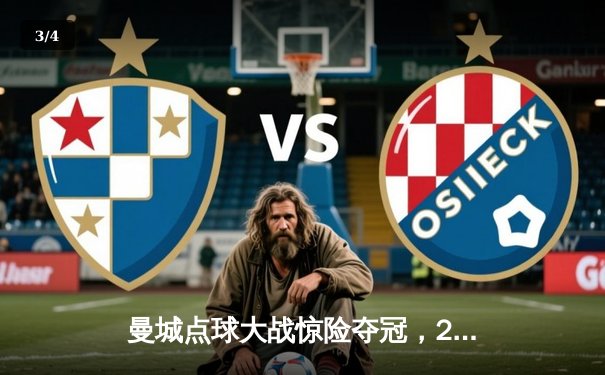 曼城点球大战惊险夺冠，2025世俱杯决赛上演巅峰对决 - 3