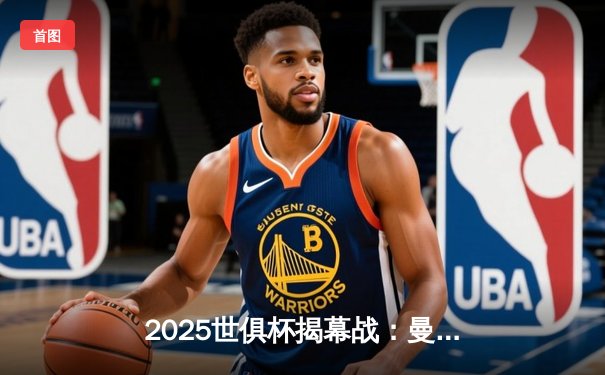 2025世俱杯揭幕战：曼城4-1逆转浦和红钻，哈兰德帽子戏法闪耀绿茵场