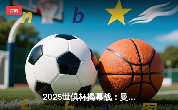 2025世俱杯揭幕战：曼城3-1力克浦和红钻，哈兰德梅开二度闪耀全场