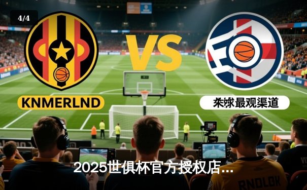 2025世俱杯官方授权店独家直播平台揭晓，球迷狂欢季即将开启 - 4