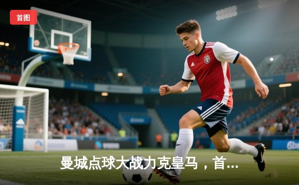 曼城点球大战力克皇马，首夺世俱杯冠军！官方授权店足球世界APP直播精彩回放