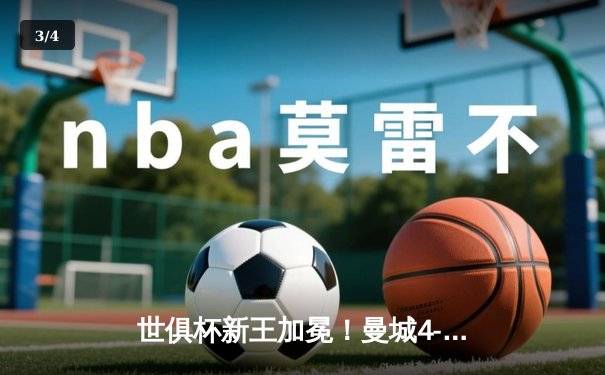 世俱杯新王加冕！曼城4-0横扫弗鲁米嫩塞，阿尔瓦雷斯双响创纪录 - 3