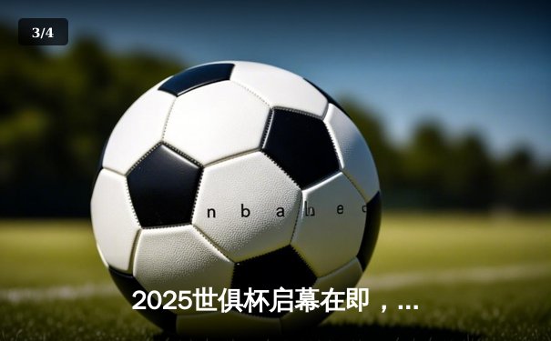 2025世俱杯启幕在即，数字直播平台争夺战率先打响 - 3