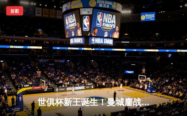 世俱杯新王诞生！曼城鏖战120分钟险胜弗拉门戈，阿尔瓦雷斯加时绝杀定乾坤