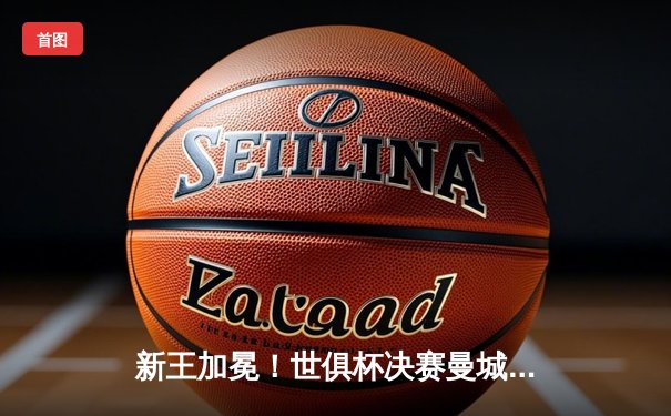 新王加冕！世俱杯决赛曼城险胜弗拉门戈，哈兰德双响定乾坤