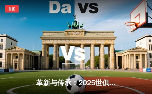 革新与传承：2025世俱杯官方授权平台揭晓，足球盛宴开启全新时代