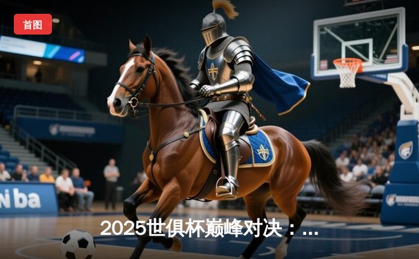 2025世俱杯巅峰对决：曼城加冕六冠王，亚洲新星闪耀全球舞台