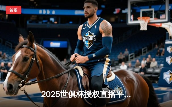 2025世俱杯授权直播平台揭晓，咪咕优酷双雄并立开启观赛新纪元