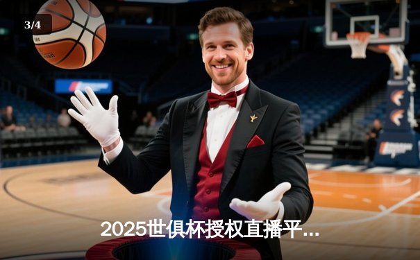 2025世俱杯授权直播平台揭晓，球迷狂欢盛宴即将开启 - 3