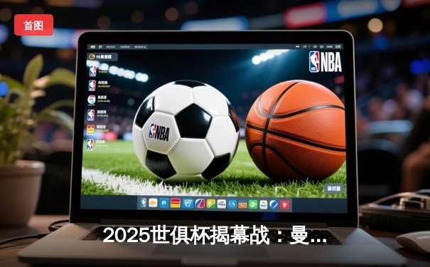 2025世俱杯揭幕战：曼城3-1逆转浦和红钻，哈兰德双响创纪录