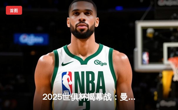 2025世俱杯揭幕战：曼城3-1逆转浦和红钻，哈兰德双响定乾坤