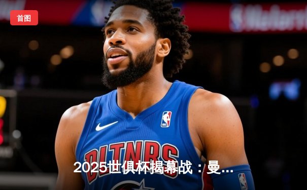 2025世俱杯揭幕战：曼城3-1逆转浦和红钻，哈兰德双响创纪录
