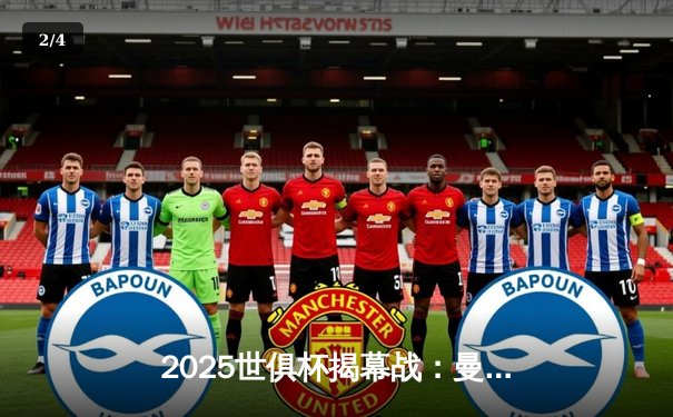 2025世俱杯揭幕战：曼城3-1逆转浦和红钻，哈兰德双响锁定胜局 - 2